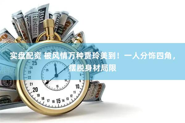 实盘配资 被风情万种贾玲美到！一人分饰四角，摆脱身材局限