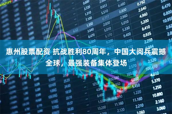 惠州股票配资 抗战胜利80周年，中国大阅兵震撼全球，最强装备集体登场