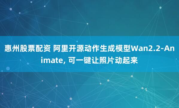 惠州股票配资 阿里开源动作生成模型Wan2.2-Animate, 可一键让照片动起来