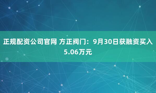 正规配资公司官网 方正阀门：9月30日获融资买入5.06万元