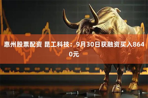 惠州股票配资 昆工科技：9月30日获融资买入8640元